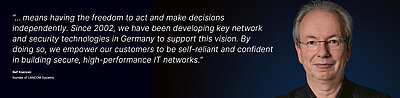 Image for the LANCOM campaign “Digital Sovereignty”: White quote about what digital sovereignty means for LANCOM employees on a dark blue background with a portrait photo of the person next to it; quote: “...means having the freedom to act and make decisions independently. Since 2002, we have been developing key network and security technologies in Germany to support this vision. By doing so, we empower our customers to be self-reliant and confident in building secure, high-performance IT networks.” by Ralf Koenzen, founder of LANCOM Systems. On the right is a portrait photo of Ralf Koenzen: Likeable middle-aged man with brown eyes, glasses and gray hair, smiling in a friendly, confident manner.