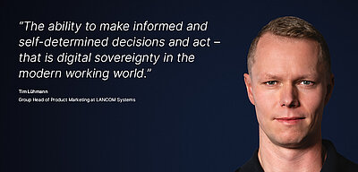 Image for the LANCOM campaign “Digital Sovereignty”: A white quote about what digital sovereignty means to a LANCOM employee is displayed on a dark blue background, with a portrait photo of the person next to it. The quote reads: “The ability to make informed and self-determined decisions and act — that is digital sovereignty in the modern working world,” by Tim Lühmann, Group Head of Product Marketing at LANCOM Systems. On the right is a portrait photo of Tim Lühmann, a young, blond man with blue eyes, a piercing gaze, and a confident smile.